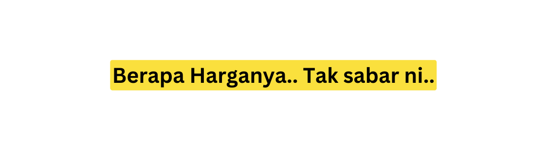 Berapa Harganya Tak sabar ni