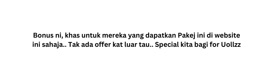 Bonus ni khas untuk mereka yang dapatkan Pakej ini di website ini sahaja Tak ada offer kat luar tau Special kita bagi for Uollzz