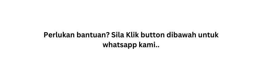 Perlukan bantuan Sila Klik button dibawah untuk whatsapp kami