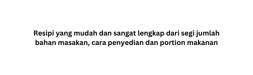 Resipi yang mudah dan sangat lengkap dari segi jumlah bahan masakan cara penyedian dan portion makanan